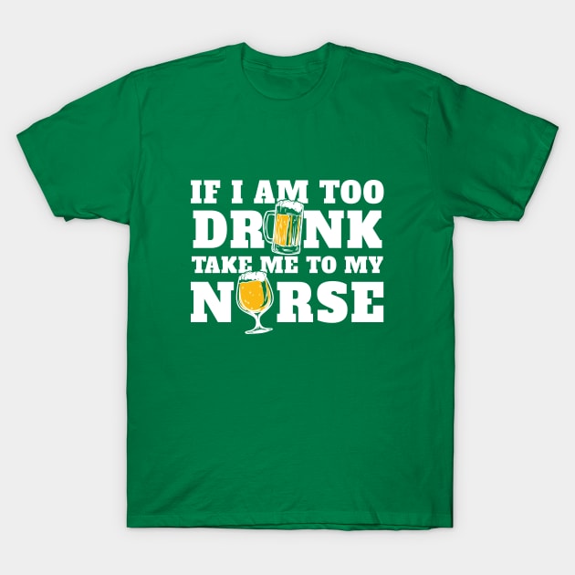 Saint Patricks Day Gift If I'm Too Drunk Take Me To My Nurse T-Shirt by johnii1422